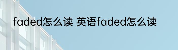 faded怎么读 英语faded怎么读