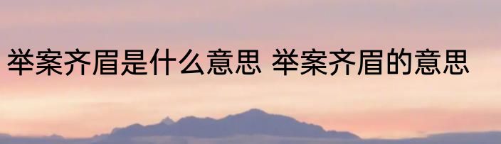 举案齐眉是什么意思 举案齐眉的意思