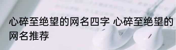 心碎至绝望的网名四字 心碎至绝望的网名推荐