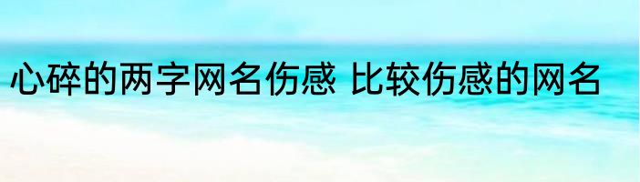 心碎的两字网名伤感 比较伤感的网名