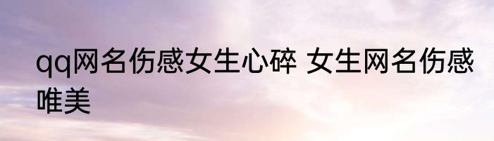 qq网名伤感女生心碎 女生网名伤感唯美