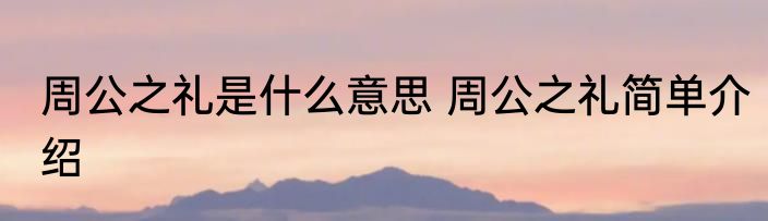 周公之礼是什么意思 周公之礼简单介绍