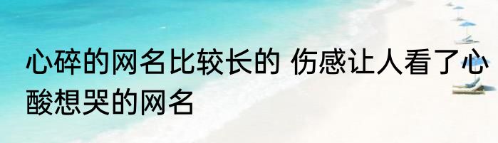 心碎的网名比较长的 伤感让人看了心酸想哭的网名