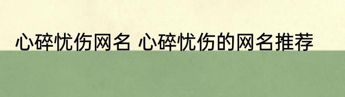 心碎忧伤网名 心碎忧伤的网名推荐