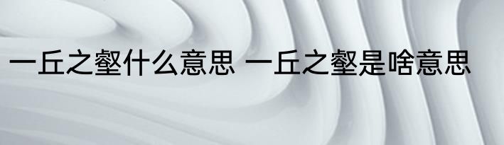 一丘之壑什么意思 一丘之壑是啥意思