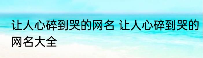 让人心碎到哭的网名 让人心碎到哭的网名大全