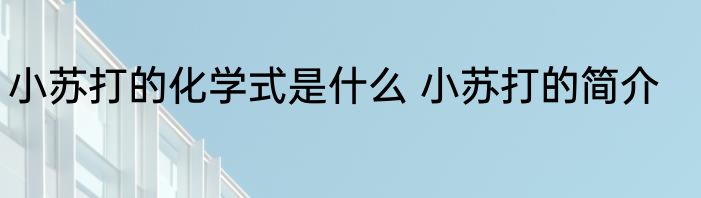 小苏打的化学式是什么 小苏打的简介