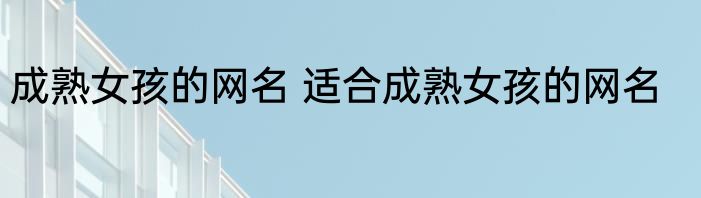 成熟女孩的网名 适合成熟女孩的网名