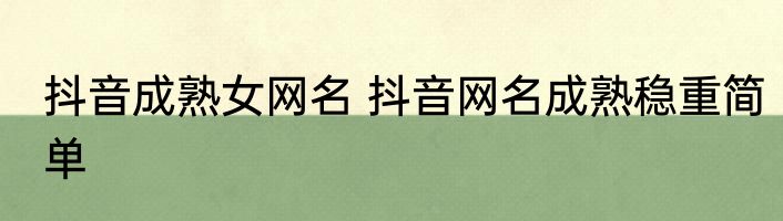 抖音成熟女网名 抖音网名成熟稳重简单