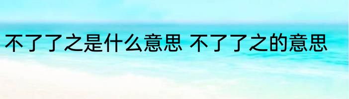 不了了之是什么意思 不了了之的意思