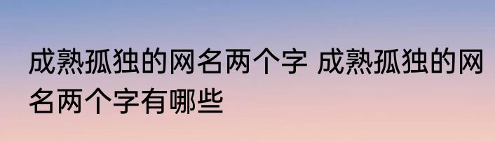 成熟孤独的网名两个字 成熟孤独的网名两个字有哪些