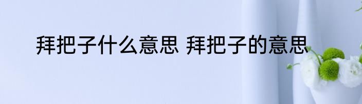 拜把子什么意思 拜把子的意思