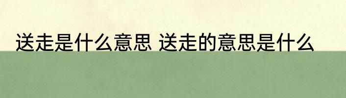 送走是什么意思 送走的意思是什么