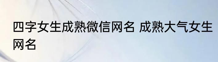四字女生成熟微信网名 成熟大气女生网名