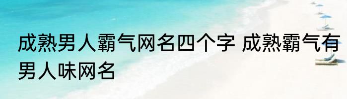 成熟男人霸气网名四个字 成熟霸气有男人味网名