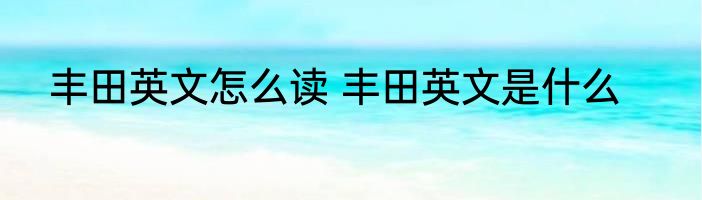 丰田英文怎么读 丰田英文是什么
