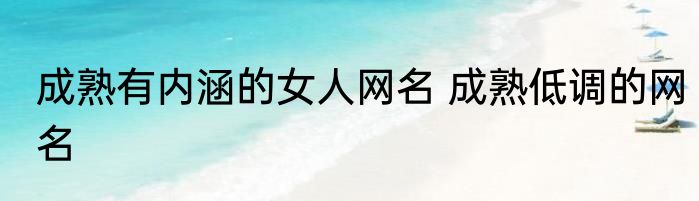 成熟有内涵的女人网名 成熟低调的网名