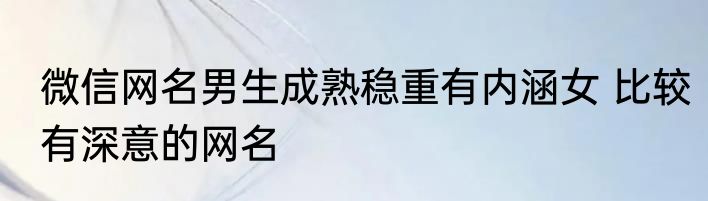 微信网名男生成熟稳重有内涵女 比较有深意的网名