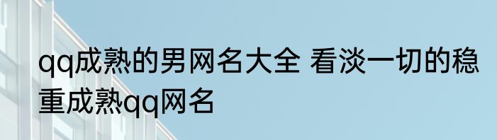 qq成熟的男网名大全 看淡一切的稳重成熟qq网名