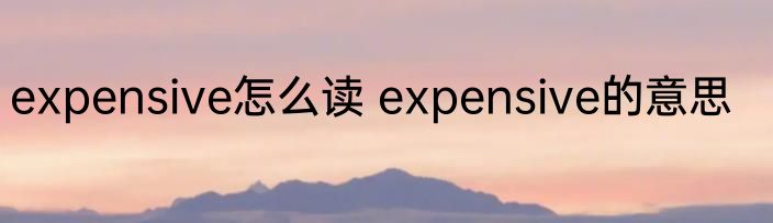 expensive怎么读 expensive的意思