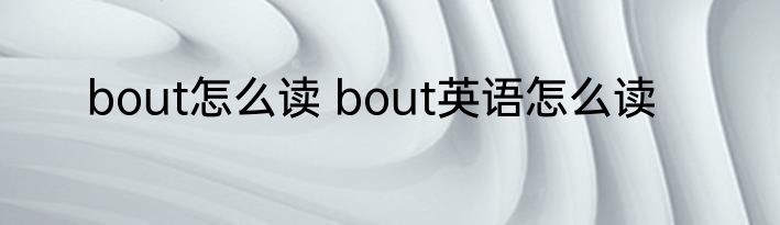 bout怎么读 bout英语怎么读