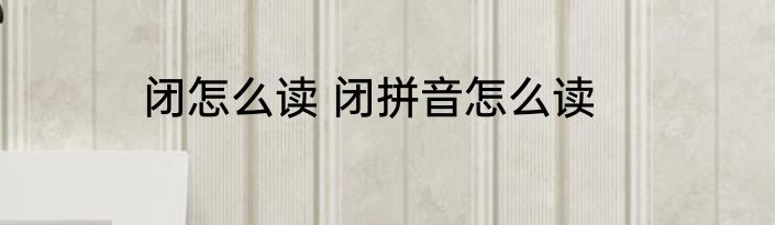 闭怎么读 闭拼音怎么读