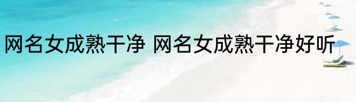 网名女成熟干净 网名女成熟干净好听