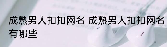 成熟男人扣扣网名 成熟男人扣扣网名有哪些