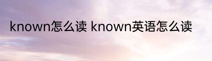 known怎么读 known英语怎么读