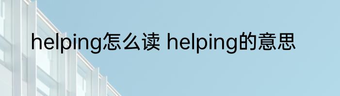 helping怎么读 helping的意思