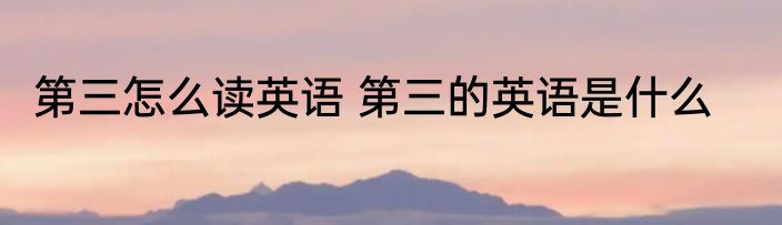 第三怎么读英语 第三的英语是什么