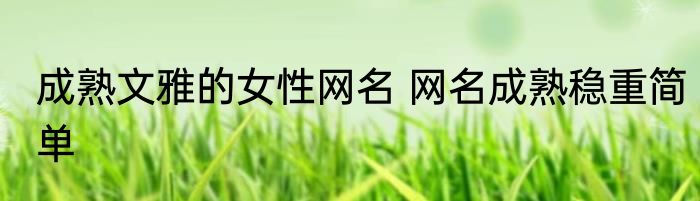 成熟文雅的女性网名 网名成熟稳重简单