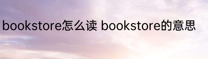 bookstore怎么读 bookstore的意思