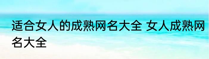 适合女人的成熟网名大全 女人成熟网名大全