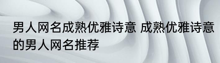 男人网名成熟优雅诗意 成熟优雅诗意的男人网名推荐