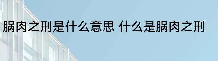 脶肉之刑是什么意思 什么是脶肉之刑