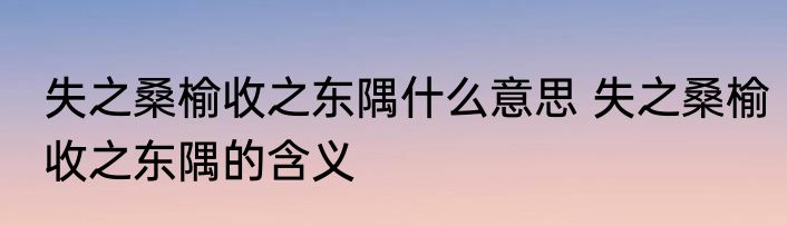 失之桑榆收之东隅什么意思 失之桑榆收之东隅的含义