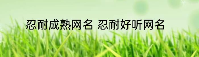 忍耐成熟网名 忍耐好听网名
