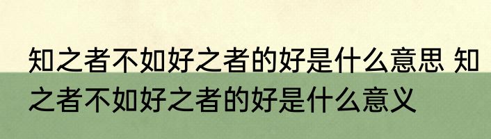 知之者不如好之者的好是什么意思 知之者不如好之者的好是什么意义