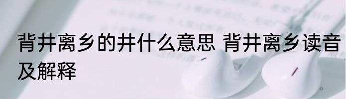 背井离乡的井什么意思 背井离乡读音及解释