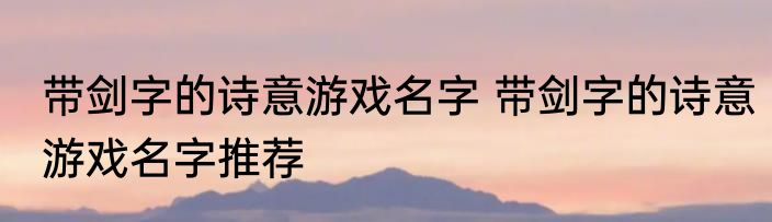 带剑字的诗意游戏名字 带剑字的诗意游戏名字推荐