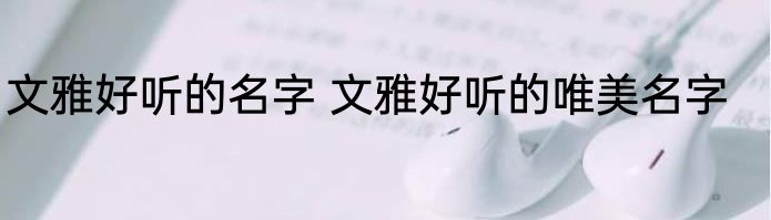 文雅好听的名字 文雅好听的唯美名字