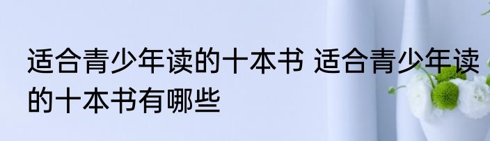 适合青少年读的十本书 适合青少年读的十本书有哪些