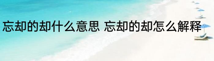 忘却的却什么意思 忘却的却怎么解释