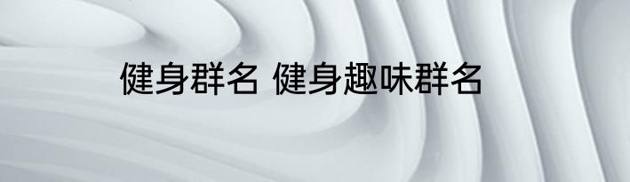 健身群名 健身趣味群名