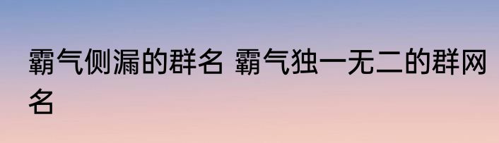 霸气侧漏的群名 霸气独一无二的群网名
