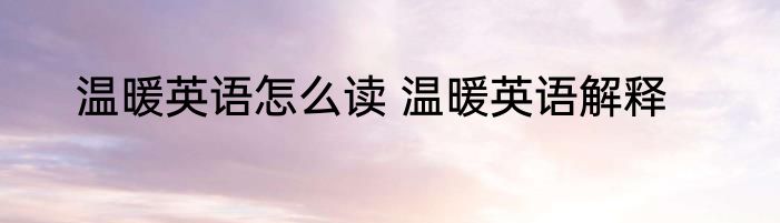 温暖英语怎么读 温暖英语解释