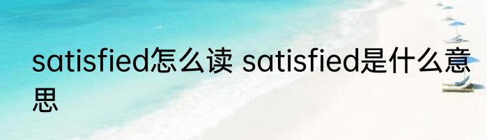 satisfied怎么读 satisfied是什么意思