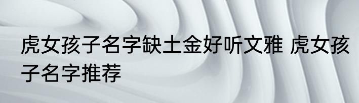 虎女孩子名字缺土金好听文雅 虎女孩子名字推荐