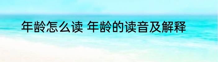 年龄怎么读 年龄的读音及解释